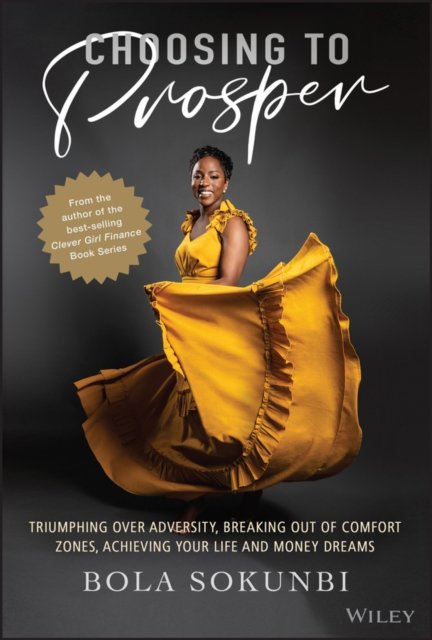 Choosing to Prosper – Triumphing Over Adversity, Breaking Out of Comfort Zones, Achieving Your Life  and Money Dreams