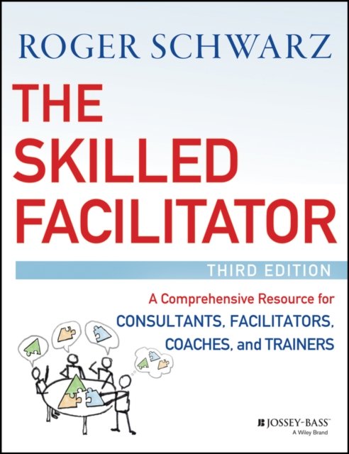 The Skilled Facilitator – A Comprehensive Resource  for Consultants, Facilitators, Coaches, and Trainers, 3e