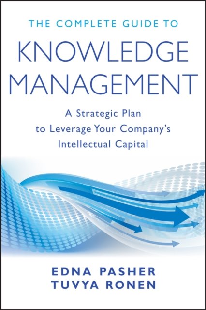 The Complete Guide to Knowledge Management – A Strategic Plan to Leverage Your Company's Intellectual Capital