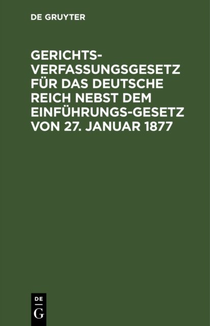 Gerichtsverfassungsgesetz Fur Das Deutsche Reich Nebst Dem Einfuhrungs-Gesetz Von 27. Januar 1877
