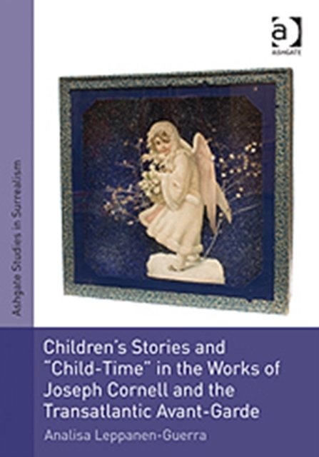 Children''s Stories and "Child-Time" in the Works of Joseph Cornell and the Transatlantic Avant-Garde