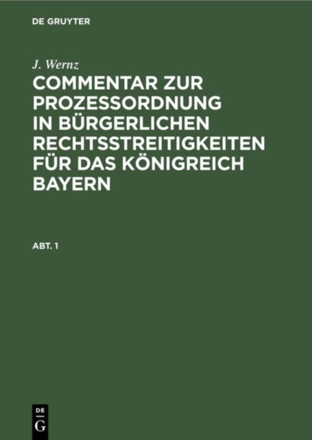 J. Wernz: Commentar Zur Prozeßordnung in Burgerlichen Rechtsstreitigkeiten Fur Das Konigreich Bayern. Abt. 1