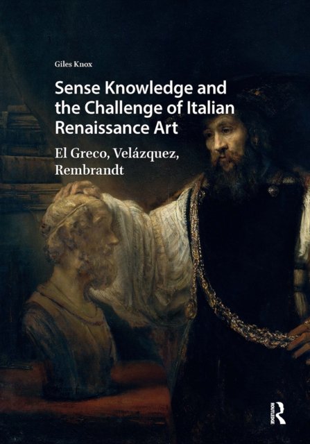 Sense Knowledge and the Challenge of Italian Ren – El Greco, Velázquez, Rembrandt