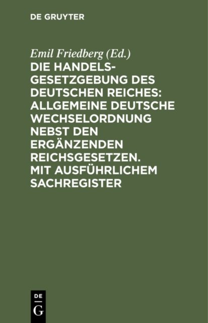 Die Handelsgesetzgebung Des Deutschen Reiches: Allgemeine Deutsche Wechselordnung Nebst Den Erganzenden Reichsgesetzen. Mit Ausfuhrlichem Sachregister