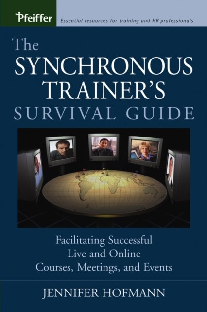 The Synchronous Trainer's Survival Guide – Facilitating Successful Live and Online Courses, Meetings and Events