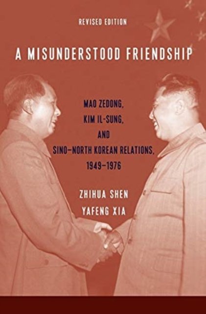 A Misunderstood Friendship – Mao Zedong, Kim Il–sung, and Sino–North Korean Relations, 1949–1976 – Revised Edition