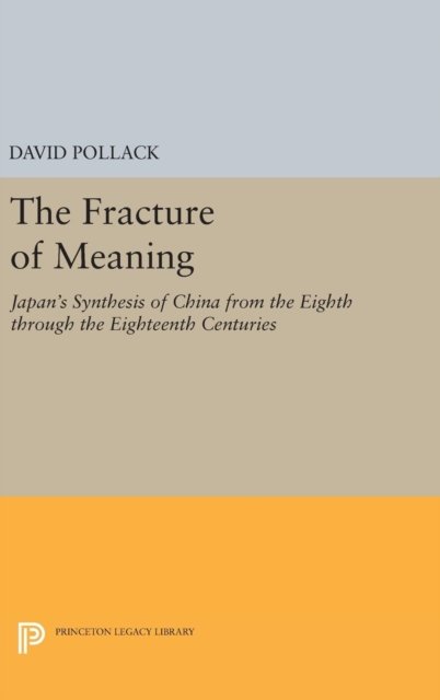 The Fracture of Meaning – Japan`s Synthesis of China from the Eighth through the Eighteenth Centuries
