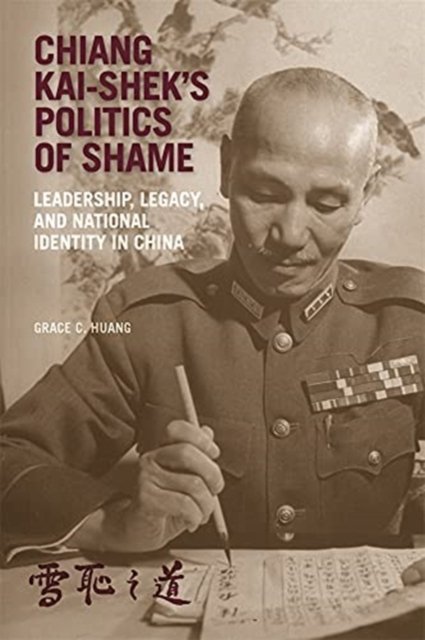 Chiang Kai–shek's Politics of Shame – Leadership, Legacy, and National Identity in China