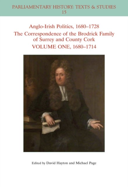 Anglo–Irish Politics, 1680 – 1728: The Correspondence of the Brodrick Family of Surrey and County Cork, Volume 1