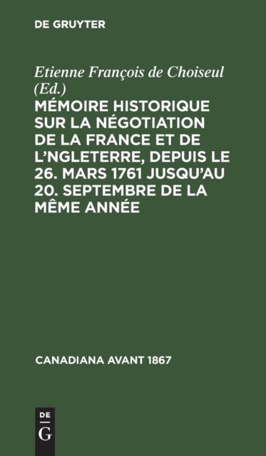 Mémoire Historique Sur La Négotiation De La France Et De L''angleterre, Depuis Le 26. Mars 1761 Jusqu''au 20. Septembre De La Même Année