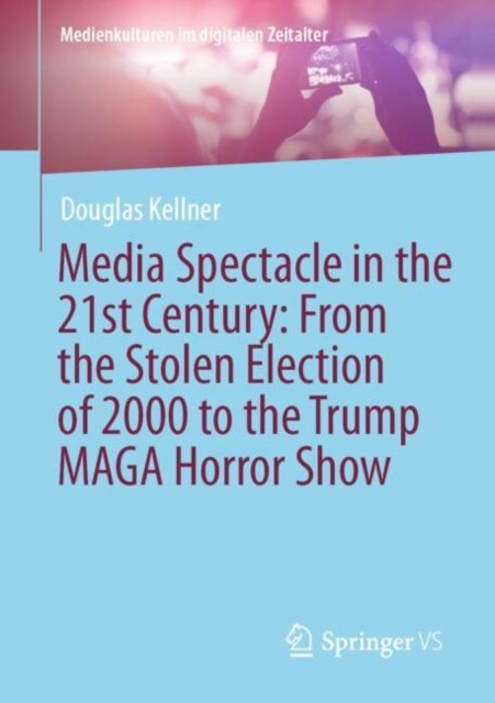 Media Spectacle in the 21st Century: From the Stolen Election of 2000 to the Trump MAGA Horror Show