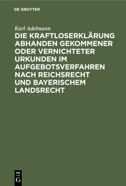 Die Kraftloserklarung Abhanden Gekommener Oder Vernichteter Urkunden Im Aufgebotsverfahren Nach Reichsrecht Und Bayerischem Landsrecht