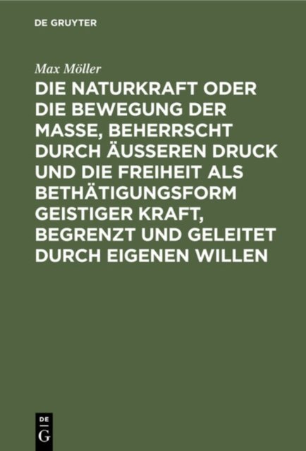 Die Naturkraft Oder Die Bewegung Der Masse, Beherrscht Durch Außeren Druck Und Die Freiheit ALS Bethatigungsform Geistiger Kraft, Begrenzt Und Geleitet Durch Eigenen Willen