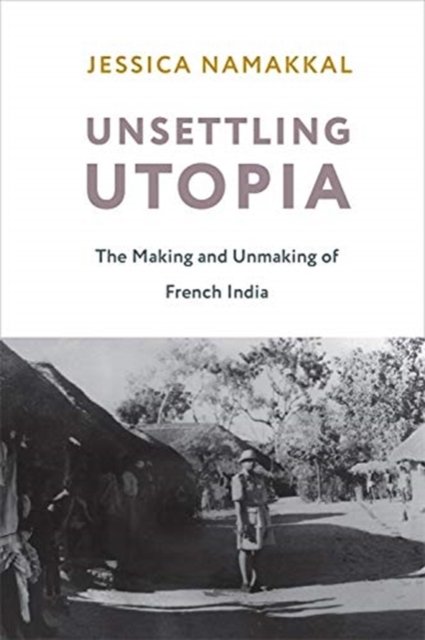 Unsettling Utopia – The Making and Unmaking of French India
