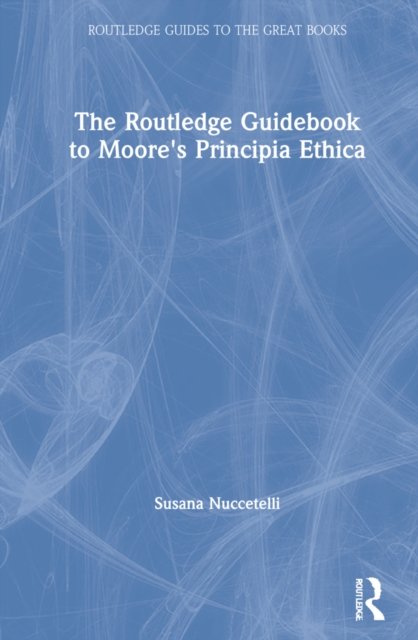The Routledge Guidebook to Moore's Principia Ethica