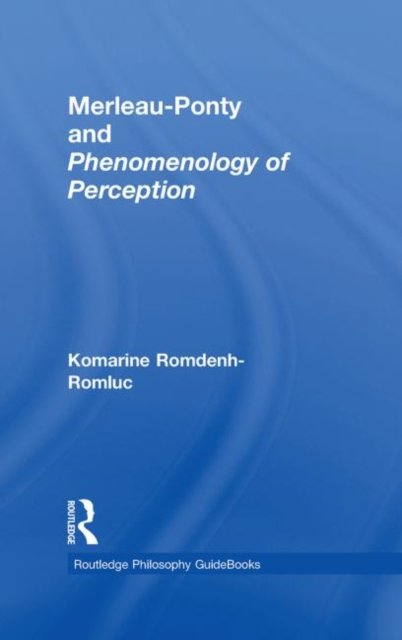 Routledge Philosophy Guidebook to Merleau-ponty and Phenomenology of Perception