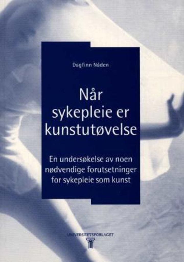 Når sykepleie er kunstutøvelse - en undersøkelse av noen nødvendige forutsetninger for sykepleie som kunst : akademisk avhandling