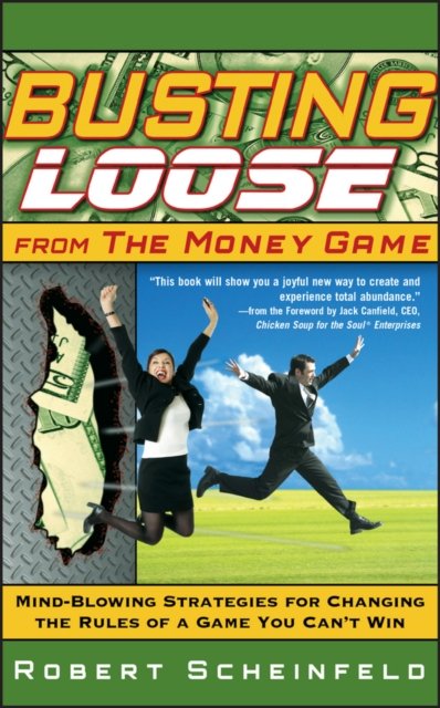 Busting Loose From the Money Game – Mind–Blowing Strategies for Changing the Rules of a Game You Can't Win