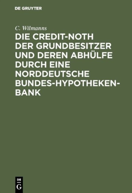 Die Credit-Noth Der Grundbesitzer Und Deren Abhulfe Durch Eine Norddeutsche Bundes-Hypotheken-Bank