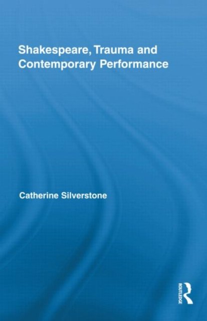 Shakespeare, Trauma and Contemporary Performance