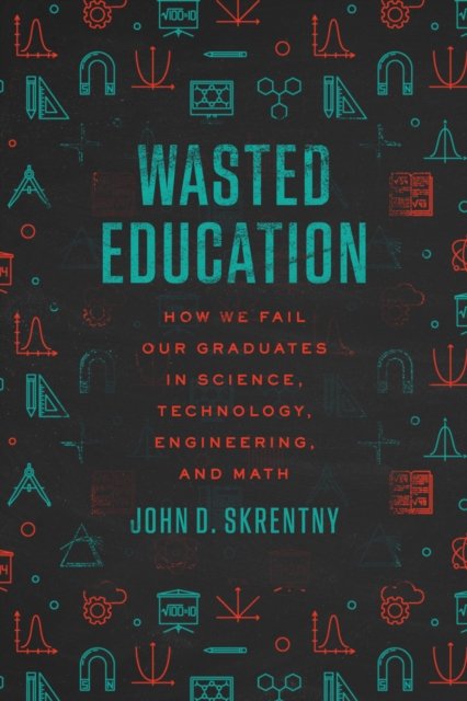 Wasted Education – How We Fail Our Graduates in Science, Technology, Engineering, and Math