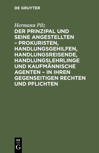 Der Prinzipal Und Seine Angestellten - Prokuristen, Handlungsgehilfen, Handlungsreisende, Handlungslehrlinge Und Kaufmannische Agenten - In Ihren Gegenseitigen Rechten Und Pflichten