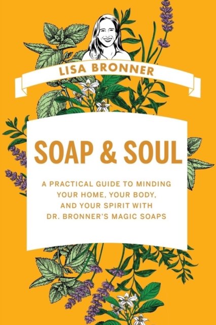 Soap & Soul – A Practical Guide to Minding Your Home, Your Body, and Your Spirit with Dr. Bronner's Magic Soaps