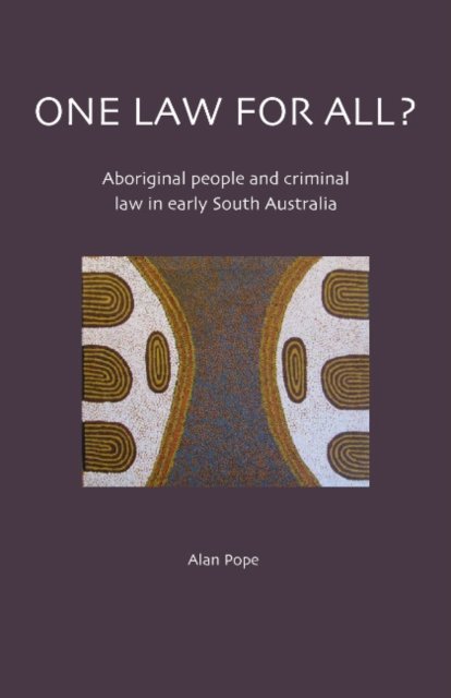 One Law For All? Aboriginal people and criminal law in early South Australia