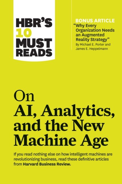 HBR''s 10 Must Reads on AI, Analytics, and the New Machine Age (with bonus article "Why Every Company Needs an Augmented Reality Strategy" by Michael E. Porter and James E. Heppelmann)
