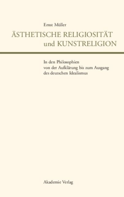 Asthetische Religiositat Und Kunstreligion in Den Philosophien Von Der Aufklarung Bis Zum Ausgang Des Deutschen Idealismus