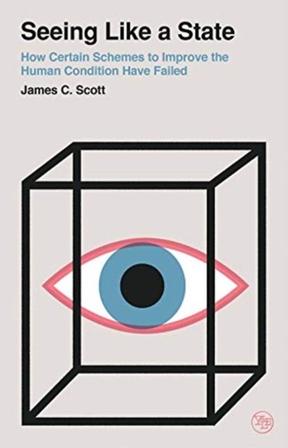 Seeing Like a State – How Certain Schemes to Improve the Human Condition Have Failed