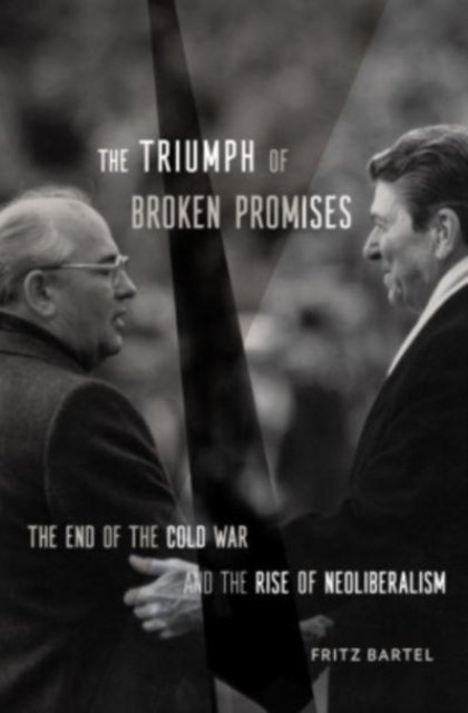 The Triumph of Broken Promises – The End of the Cold War and the Rise of Neoliberalism