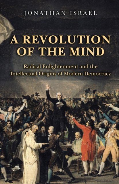 A Revolution of the Mind – Radical Enlightenment and the Intellectual Origins of Modern Democracy