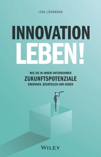 Innovation leben! – Wie Sie in Ihrem Unternehmen Zukunftspotenziale erkennen, beurteilen und heben