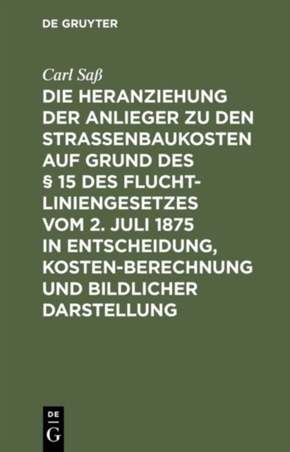 Die Heranziehung Der Anlieger Zu Den Straßenbaukosten Auf Grund Des § 15 Des Fluchtliniengesetzes Vom 2. Juli 1875 in Entscheidung, Kostenberechnung Und Bildlicher Darstellung