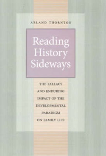 Reading History Sideways – The Fallacy and Enduring Impact of the Developmental Paradigm on Family Life