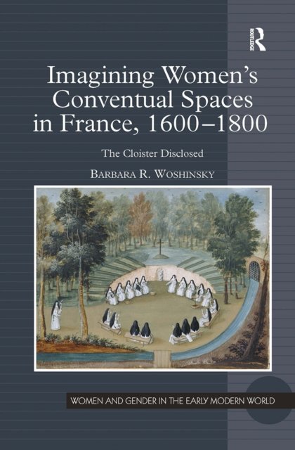 Imagining Women''s Conventual Spaces in France, 1600-1800