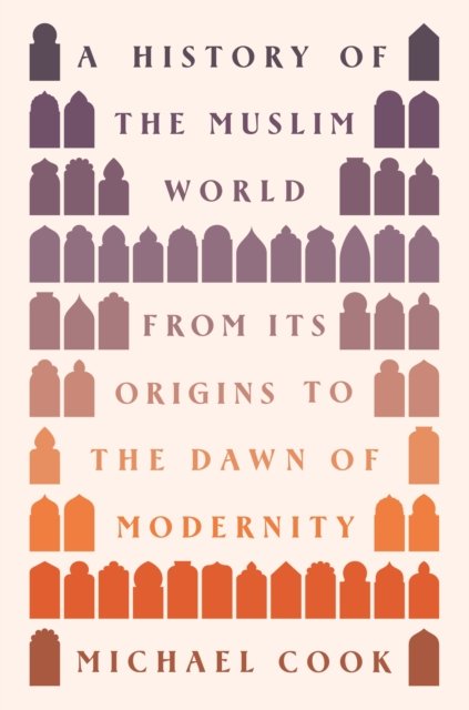 A History of the Muslim World – From Its Origins to the Dawn of Modernity