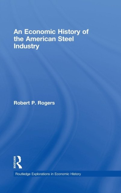 An Economic History of the American Steel Industry
