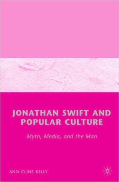 Jonathan Swift and Popular Culture Myth, Media and the Man