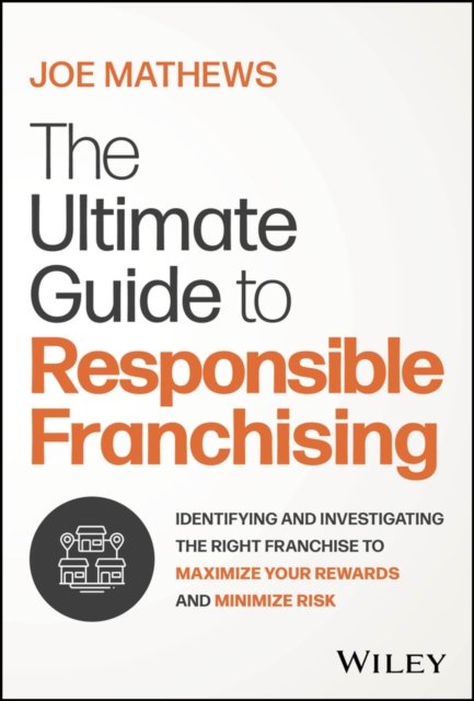 The Ultimate Guide to Responsible Franchising – Identifying and Investigating the Right Franchise to Maximize Your Rewards and Minimize Risk