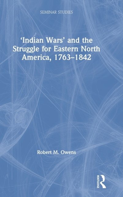 ‘Indian Wars’ and the Struggle for Eastern North America, 1763–1842