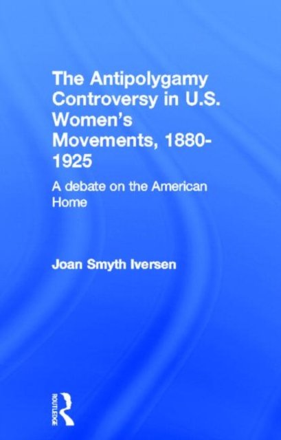 The Antipolygamy Controversy in U.S. Women''s Movements, 1880-1925