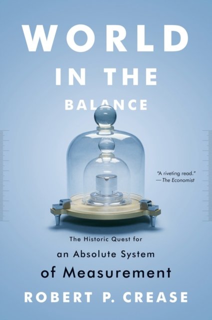 World in the Balance – The Historic Quest for an Absolute System of Measurement