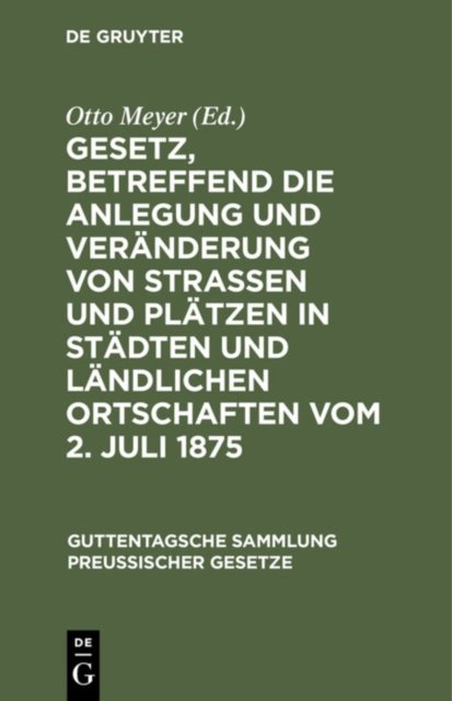 Gesetz, Betreffend Die Anlegung Und Veranderung Von Straßen Und Platzen in Stadten Und Landlichen Ortschaften Vom 2. Juli 1875