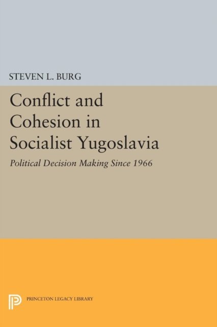 Conflict and Cohesion in Socialist Yugoslavia – Political Decision Making Since 1966