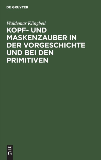 Kopf- Und Maskenzauber in Der Vorgeschichte Und Bei Den Primitiven