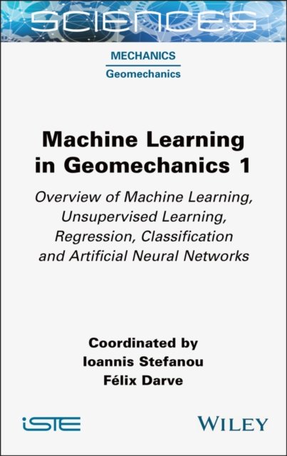 Machine Learning in Geomechanics 1: Overview of Ma chine Learning, Unsupervised Learning, Regression,  Classification and Artificial Neural Networks