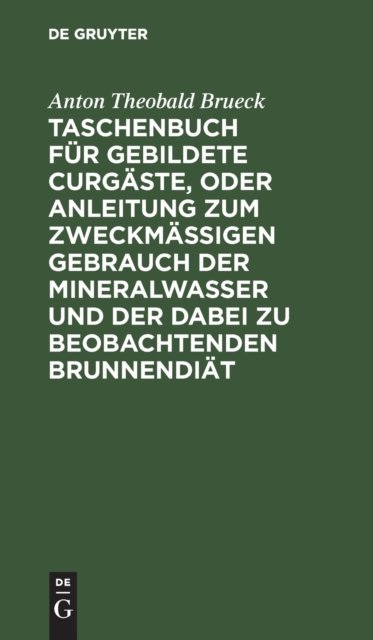 Taschenbuch Fur Gebildete Curgaste, Oder Anleitung Zum Zweckmaßigen Gebrauch Der Mineralwasser Und Der Dabei Zu Beobachtenden Brunnendiat