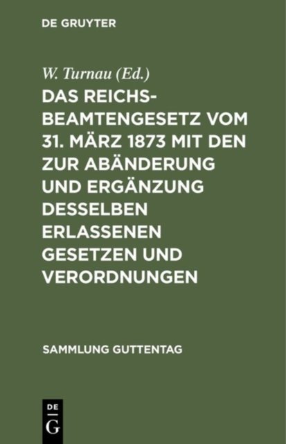 Das Reichsbeamtengesetz Vom 31. Marz 1873 Mit Den Zur Abanderung Und Erganzung Desselben Erlassenen Gesetzen Und Verordnungen